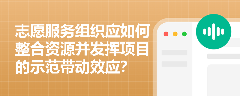 志愿服务组织应如何整合资源并发挥项目的示范带动效应？
