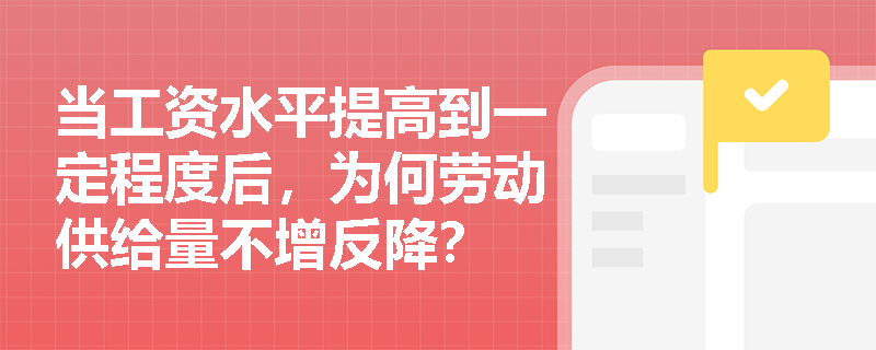 当工资水平提高到一定程度后,为何劳动供给量不增反降? 当工资水平提高到一定程度后,为何劳动供给量不增反降?