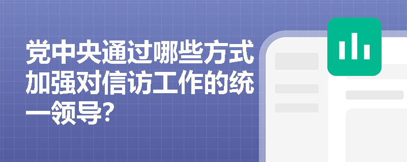 党中央通过哪些方式加强对信访工作的统一领导? 党中央通过哪些方式加强对信访工作的统一领导?