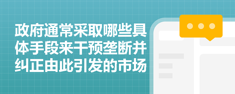 政府通常采取哪些具体手段来干预垄断并纠正由此引发的市场失灵？