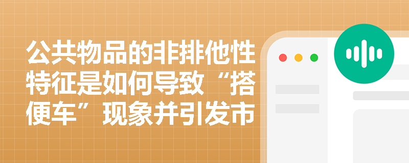 公共物品的非排他性特征是如何导致“搭便车”现象并引发市场失灵的? 公共物品的非排他性特征是如何导致“搭便车”现象并引发市场失灵的?