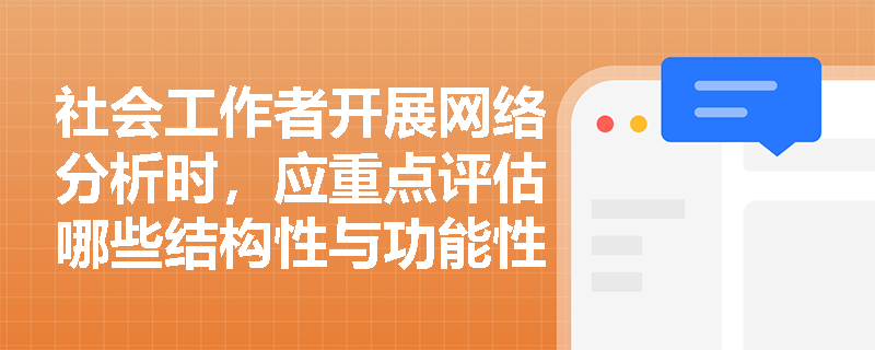 社会工作者开展网络分析时，应重点评估哪些结构性与功能性维度？