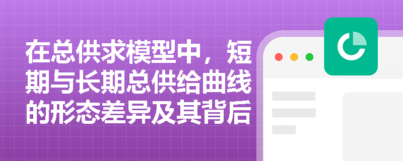 在总供求模型中，短期与长期总供给曲线的形态差异及其背后的决定机制是什么？