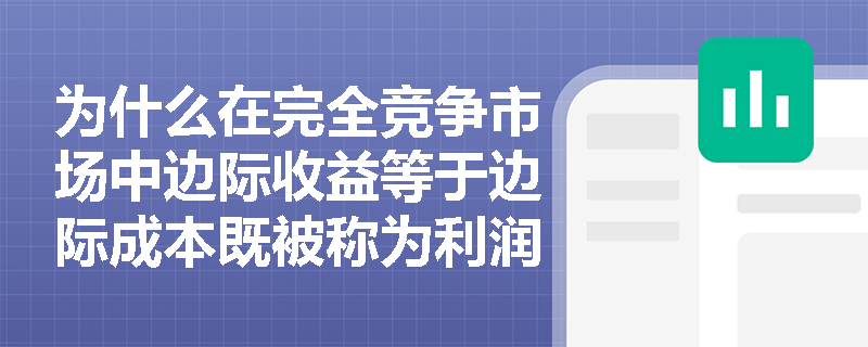为什么在完全竞争市场中边际收益等于边际成本既被称为利润最大化又被称为亏损最小的均衡条件? 为什么在完全竞争市场中边际收益等于边际成本既被称为利润最大化又被称为亏损最小的均衡条件?