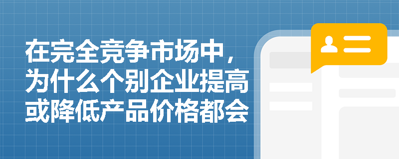 在完全竞争市场中,为什么个别企业提高或降低产品价格都会对其自身产生不利影响? 在完全竞争市场中,为什么个别企业提高或降低产品价格都会对其自身产生不利影响?