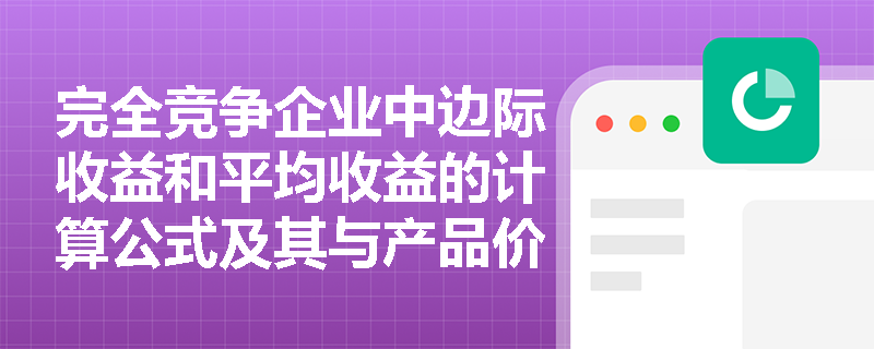 完全竞争企业中边际收益和平均收益的计算公式及其与产品价格的关系是什么? 完全竞争企业中边际收益和平均收益的计算公式及其与产品价格的关系是什么?