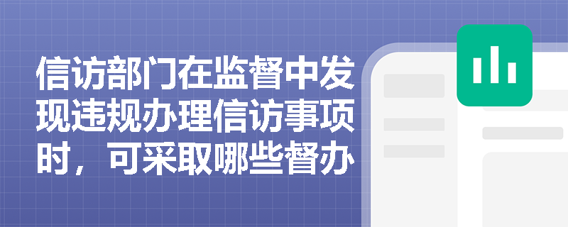 信访部门在监督中发现违规办理信访事项时,可采取哪些督办与处理措施? 信访部门在监督中发现违规办理信访事项时,可采取哪些督办与处理措施?