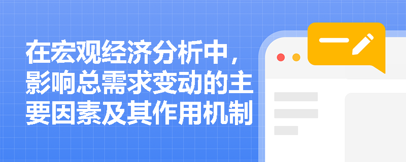 在宏观经济分析中，影响总需求变动的主要因素及其作用机制是什么？