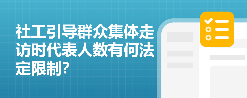 社工引导群众集体走访时代表人数有何法定限制? 社工引导群众集体走访时代表人数有何法定限制?