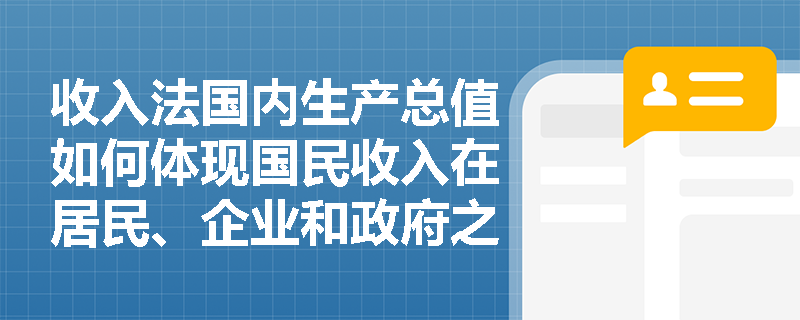 收入法国内生产总值如何体现国民收入在居民、企业和政府之间的初次分配格局？