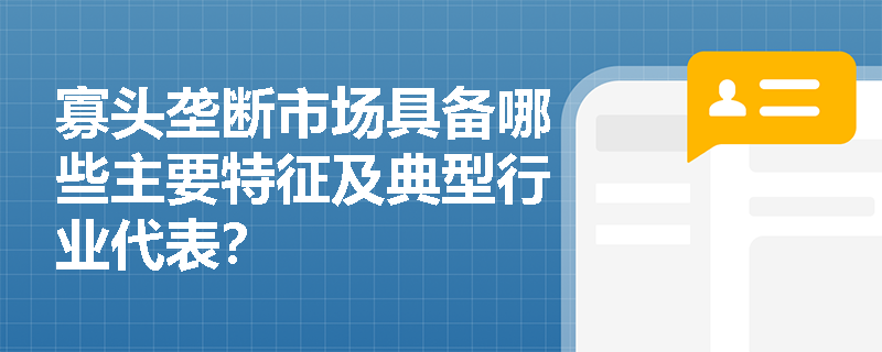 寡头垄断市场具备哪些主要特征及典型行业代表？