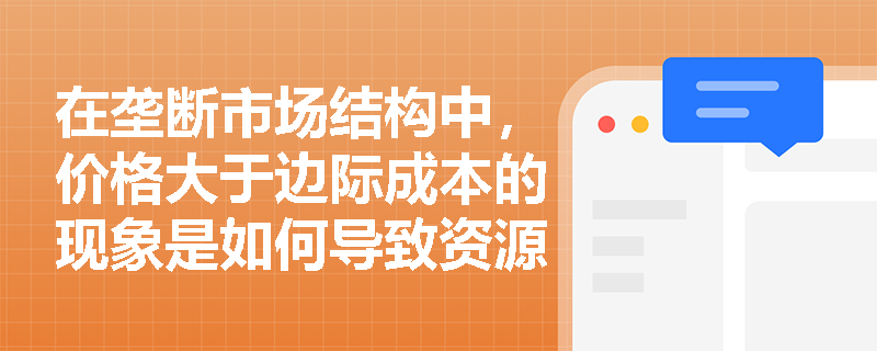 在垄断市场结构中，价格大于边际成本的现象是如何导致资源配置缺乏效率的？