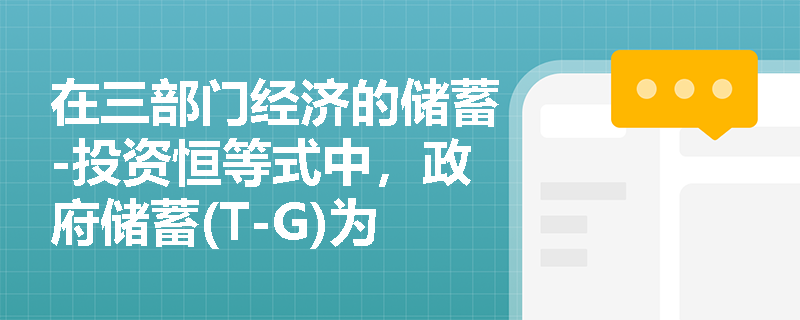 在三部门经济的储蓄-投资恒等式中，政府储蓄(T-G)为负值时代表了怎样的宏观经济现象？