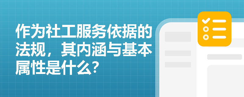 作为社工服务依据的法规,其内涵与基本属性是什么? 作为社工服务依据的法规,其内涵与基本属性是什么?