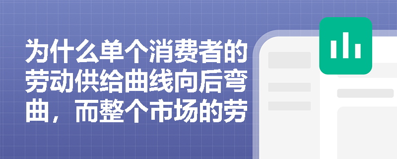 为什么单个消费者的劳动供给曲线向后弯曲,而整个市场的劳动供给曲线却向右上方倾斜? 为什么单个消费者的劳动供给曲线向后弯曲,而整个市场的劳动供给曲线却向右上方倾斜?
