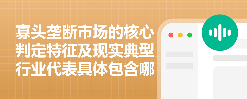 寡头垄断市场的核心判定特征及现实典型行业代表具体包含哪些内容？