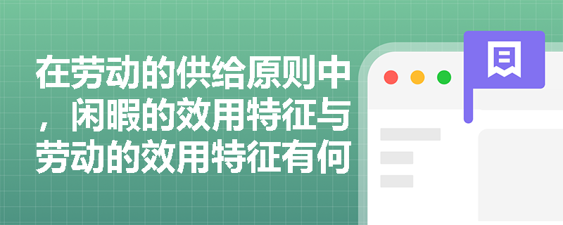 在劳动的供给原则中,闲暇的效用特征与劳动的效用特征有何本质不同? 在劳动的供给原则中,闲暇的效用特征与劳动的效用特征有何本质不同?