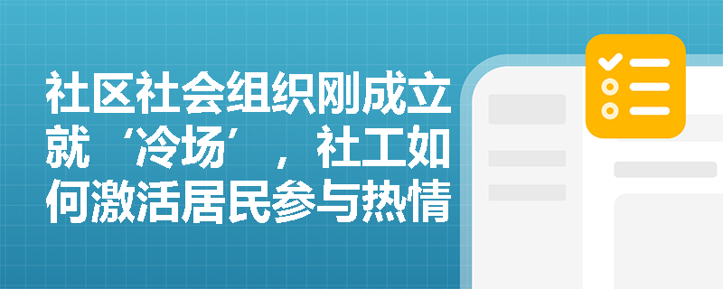 社区社会组织刚成立就‘冷场’，社工如何激活居民参与热情？