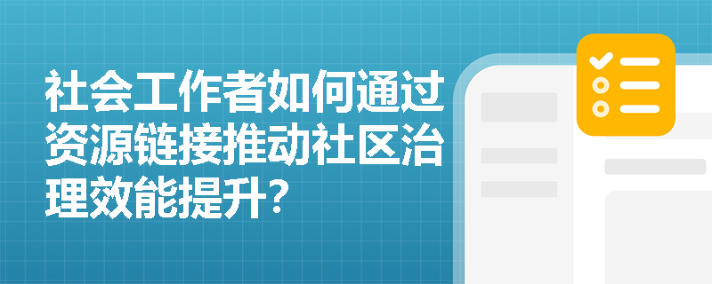 社会工作者如何通过资源链接推动社区治理效能提升？