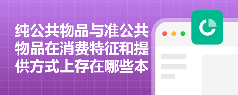 纯公共物品与准公共物品在消费特征和提供方式上存在哪些本质区别? 纯公共物品与准公共物品在消费特征和提供方式上存在哪些本质区别?