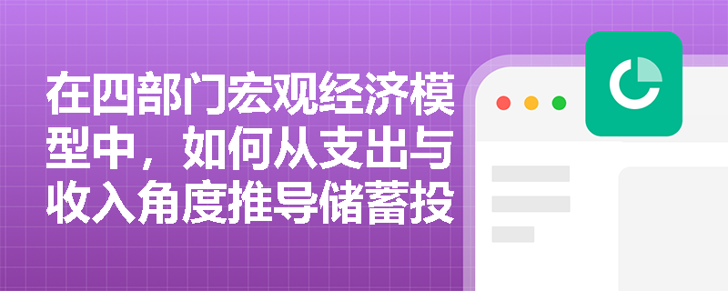在四部门宏观经济模型中,如何从支出与收入角度推导储蓄投资恒等式? 在四部门宏观经济模型中,如何从支出与收入角度推导储蓄投资恒等式?