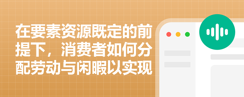 在要素资源既定的前提下,消费者如何分配劳动与闲暇以实现效用最大化? 在要素资源既定的前提下,消费者如何分配劳动与闲暇以实现效用最大化?