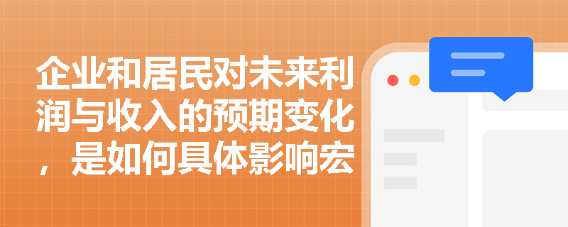 企业和居民对未来利润与收入的预期变化,是如何具体影响宏观经济总需求规模的? 企业和居民对未来利润与收入的预期变化,是如何具体影响宏观经济总需求规模的?