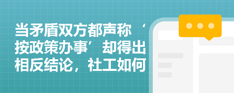 当矛盾双方都声称‘按政策办事’却得出相反结论，社工如何破除政策执行梗阻？