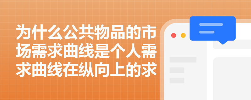 为什么公共物品的市场需求曲线是个人需求曲线在纵向上的求和? 为什么公共物品的市场需求曲线是个人需求曲线在纵向上的求和?