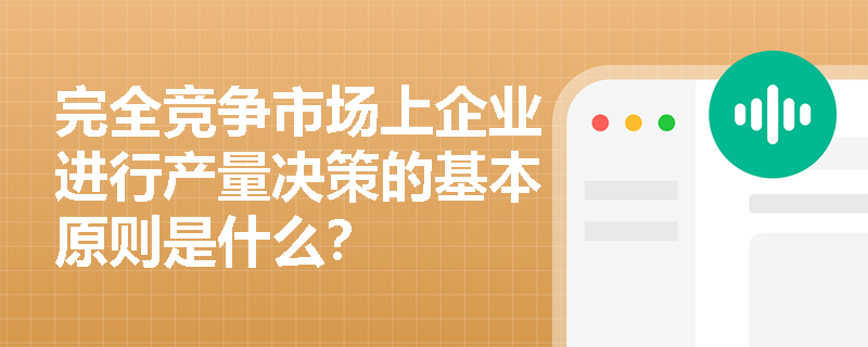 完全竞争市场上企业进行产量决策的基本原则是什么? 完全竞争市场上企业进行产量决策的基本原则是什么?