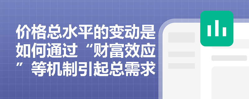 价格总水平的变动是如何通过“财富效应”等机制引起总需求反向变动的? 价格总水平的变动是如何通过“财富效应”等机制引起总需求反向变动的?
