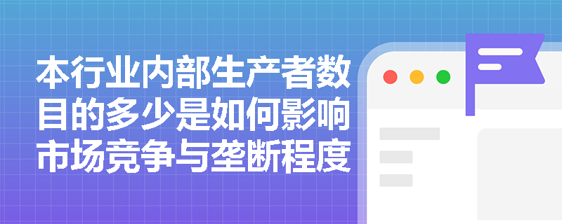 本行业内部生产者数目的多少是如何影响市场竞争与垄断程度的? 本行业内部生产者数目的多少是如何影响市场竞争与垄断程度的?