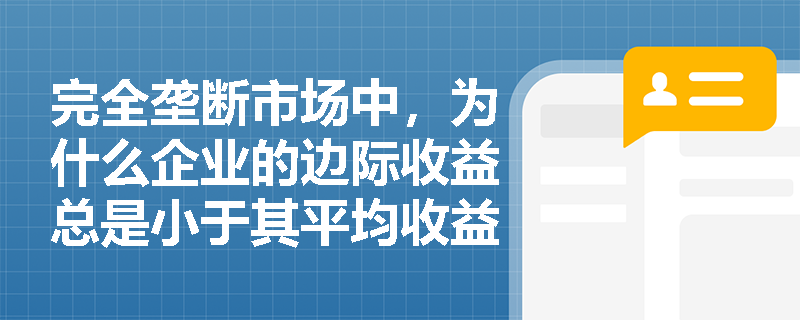 完全垄断市场中，为什么企业的边际收益总是小于其平均收益？