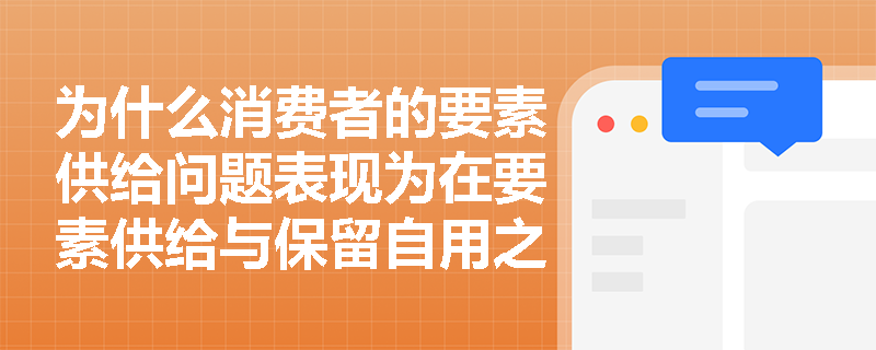 为什么消费者的要素供给问题表现为在要素供给与保留自用之间的分配? 为什么消费者的要素供给问题表现为在要素供给与保留自用之间的分配?