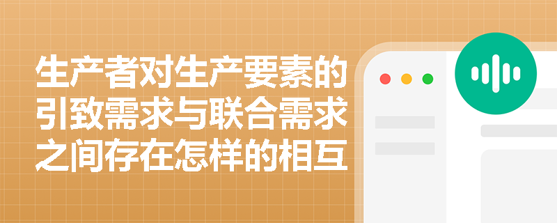 生产者对生产要素的引致需求与联合需求之间存在怎样的相互作用? 生产者对生产要素的引致需求与联合需求之间存在怎样的相互作用?