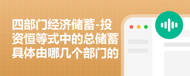 四部门经济储蓄-投资恒等式中的总储蓄具体由哪几个部门的储蓄构成? 四部门经济储蓄-投资恒等式中的总储蓄具体由哪几个部门的储蓄构成?