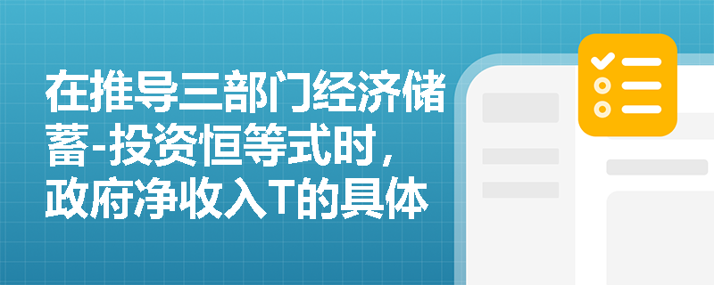 在推导三部门经济储蓄-投资恒等式时，政府净收入T的具体构成与计算逻辑是什么？