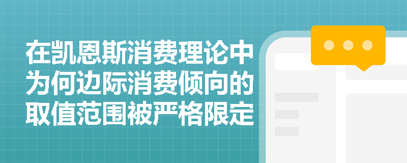 在凯恩斯消费理论中为何边际消费倾向的取值范围被严格限定在0到1之间? 在凯恩斯消费理论中为何边际消费倾向的取值范围被严格限定在0到1之间?
