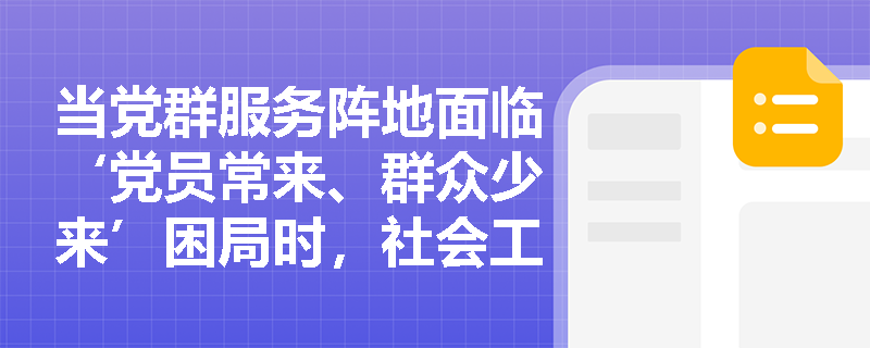 当党群服务阵地面临‘党员常来、群众少来’困局时，社会工作者如何破题？