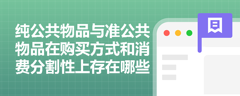 纯公共物品与准公共物品在购买方式和消费分割性上存在哪些具体差异? 纯公共物品与准公共物品在购买方式和消费分割性上存在哪些具体差异?