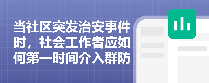 当社区突发治安事件时,社会工作者应如何第一时间介入群防群治工作? 当社区突发治安事件时,社会工作者应如何第一时间介入群防群治工作?