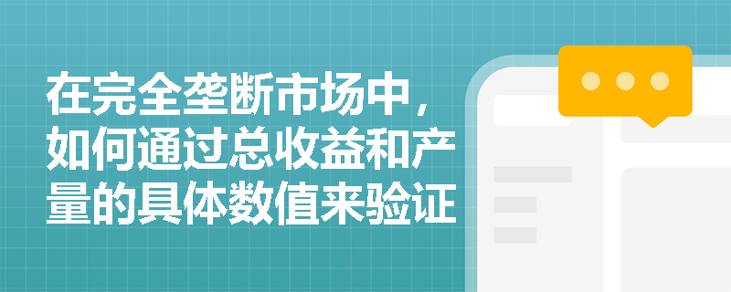 在完全垄断市场中，如何通过总收益和产量的具体数值来验证边际收益小于平均收益的规律？
