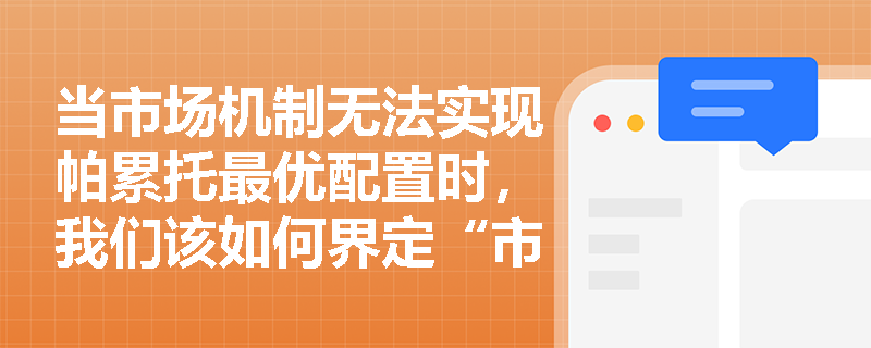 当市场机制无法实现帕累托最优配置时，我们该如何界定“市场失灵”的具体含义？