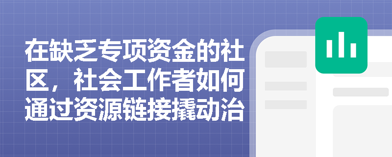 在缺乏专项资金的社区，社会工作者如何通过资源链接撬动治理行动？