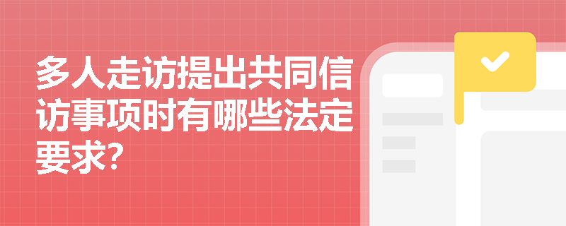 多人走访提出共同信访事项时有哪些法定要求? 多人走访提出共同信访事项时有哪些法定要求?