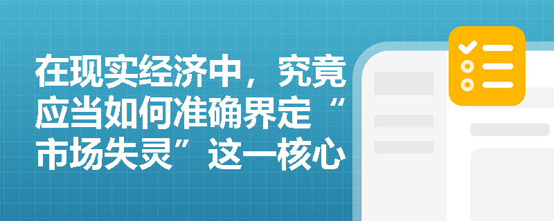 在现实经济中，究竟应当如何准确界定“市场失灵”这一核心经济学概念？