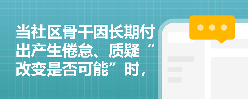 当社区骨干因长期付出产生倦怠、质疑“改变是否可能”时，社会工作者如何运用增能方法重燃其行动信心？