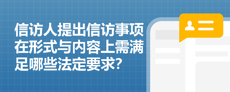 信访人提出信访事项在形式与内容上需满足哪些法定要求? 信访人提出信访事项在形式与内容上需满足哪些法定要求?