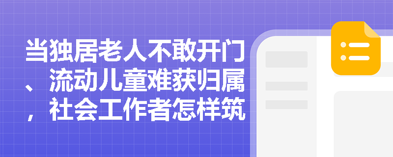 当独居老人不敢开门、流动儿童难获归属，社会工作者怎样筑牢社区支持系统？