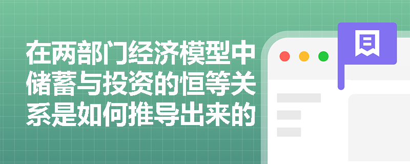 在两部门经济模型中储蓄与投资的恒等关系是如何推导出来的? 在两部门经济模型中储蓄与投资的恒等关系是如何推导出来的?